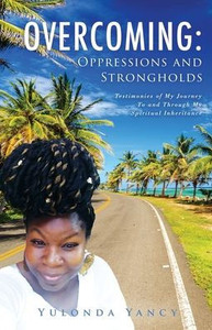 Overcoming: Testimonies Of My Journey To And Through My Spiritual Inheritance