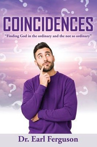 Coincidences: Finding God In The Ordinary And The Not So Ordinary Coincidences: Finding God In The Ordinary And The Not So Ordinary