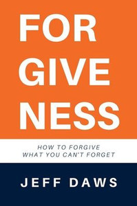 Forgiveness: How To Forgive What You Can'T Forget Forgiveness: How To Forgive What You Can'T Forget