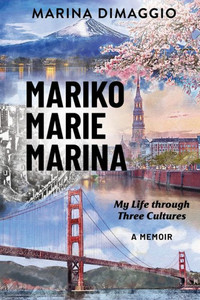 Mariko Marie Marina: My Life Through Three Cultures A Memoir Mariko Marie Marina: My Life Through Three Cultures A Memoir
