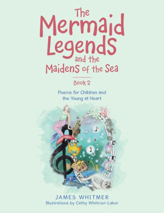The Mermaid Legends And The Maidens Of The Sea 2: Poems For Children And The Young At Heart