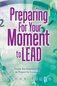 Preparing For Your Moment To Lead: Simple But Important Ways To Prepare For Leadership Preparing For Your Moment To Lead: Simple But Important Ways To Prepare For Leadership
