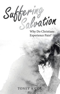 Suffering Salvation: Why Do Christians Experience Pain? Suffering Salvation: Why Do Christians Experience Pain?