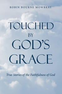 Touched By God'S Grace: True Stories Of The Faithfulness Of God Touched By God'S Grace: True Stories Of The Faithfulness Of God