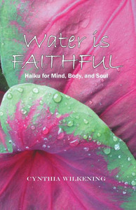 Water Is Faithful: Haiku For Mind, Body, And Soul Water Is Faithful: Haiku For Mind, Body, And Soul