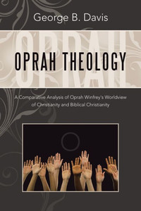 Oprah Theology: A Comparative Analysis Of Oprah Winfrey'S Worldview Of Christianity And Biblical Christianity Oprah Theology: A Comparative Analysis Of Oprah Winfrey'S Worldview Of Christianity And Biblical Christianity