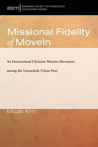 Missional Fidelity Of Movein: An International Christian Mission Movement Among The Unreached, Urban Poor (American Society Of Missiology Monograph Series)