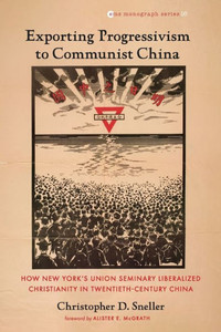 Exporting Progressivism To Communist China: How New York'S Union Seminary Liberalized Christianity In Twentieth-Century China (Evangelical Missiological Society Monograph Series) Exporting Progressivism To Communist China: How New York'S Union Seminary Liberalized Christianity In Twentieth-Century China (Evangelical Missiological Society Monograph Series)
