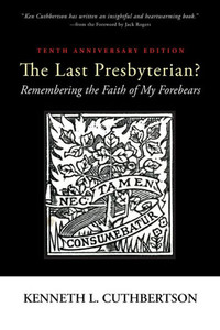 The Last Presbyterian? Tenth Anniversary Edition: Remembering The Faith Of My Forebears