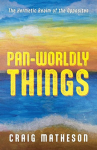 Pan-Worldly Things: The Hermetic Realm Of The Opposites Pan-Worldly Things: The Hermetic Realm Of The Opposites