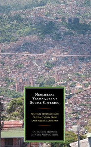 Neoliberal Techniques Of Social Suffering: Political Resistance And Critical Theory From Latin America And Spain Neoliberal Techniques Of Social Suffering: Political Resistance And Critical Theory From Latin America And Spain