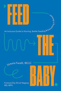 Feed The Baby: An Inclusive Guide To Nursing, Bottle-Feeding, And Everything In Between Feed The Baby: An Inclusive Guide To Nursing, Bottle-Feeding, And Everything In Between
