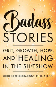 Badass Stories: Grit, Growth, Hope, And Healing In The Shitshow