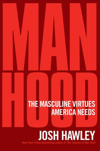 Manhood: The Masculine Virtues America Needs Manhood: The Masculine Virtues America Needs