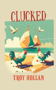 Clucked: A Quirky Nautical Tale Of Adventure, Misadventure, And Justice Served