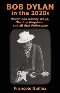 Bob Dylan In The 2020S: Rough And Rowdy Ways, Shadow Kingdom, And All That Philosophy