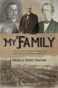 My Family: A Window Into The Secrets, Successes, And Sins Of Early New Orleans And Beyond