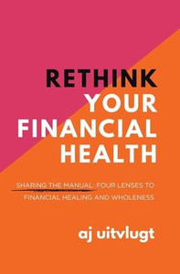 Rethink Your Financial Health: Sharing The Manual: Four Lenses To Financial Healing And Wholeness Rethink Your Financial Health: Sharing The Manual: Four Lenses To Financial Healing And Wholeness