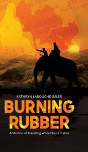 Burning Rubber: A Memoir Of Travelling Wheelchairs In Asia Burning Rubber: A Memoir Of Travelling Wheelchairs In Asia