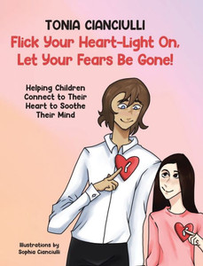 Flick Your Heart-Light On, Let Your Fears Be Gone!: Helping Children Connect To Their Heart To Soothe Their Mind Flick Your Heart-Light On, Let Your Fears Be Gone!: Helping Children Connect To Their Heart To Soothe Their Mind