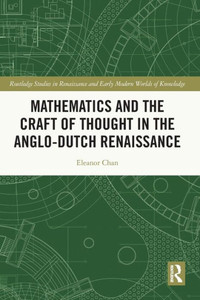 Mathematics And The Craft Of Thought In The Anglo-Dutch Renaissance (Routledge Studies In Renaissance And Early Modern Worlds Of Knowledge) Mathematics And The Craft Of Thought In The Anglo-Dutch Renaissance (Routledge Studies In Renaissance And Early Modern Worlds Of Knowledge)