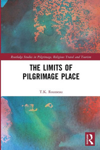 The Limits Of Pilgrimage Place (Routledge Studies In Pilgrimage, Religious Travel And Tourism)