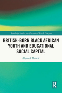 British-Born Black African Youth And Educational Social Capital (Routledge Studies On African And Black Diaspora) British-Born Black African Youth And Educational Social Capital (Routledge Studies On African And Black Diaspora)