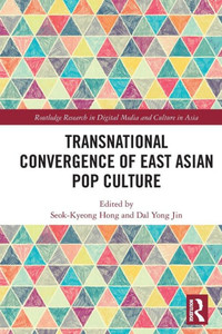 Transnational Convergence Of East Asian Pop Culture (Routledge Research In Digital Media And Culture In Asia)
