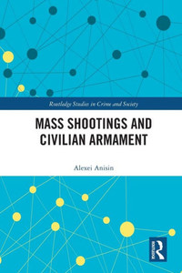 Mass Shootings And Civilian Armament (Routledge Studies In Crime And Society) Mass Shootings And Civilian Armament (Routledge Studies In Crime And Society)