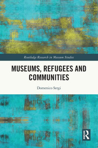 Museums, Refugees And Communities (Routledge Research In Museum Studies) Museums, Refugees And Communities (Routledge Research In Museum Studies)