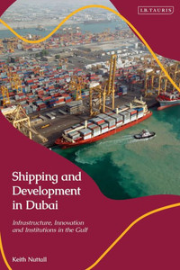 Shipping And Development In Dubai: Infrastructure, Innovation And Institutions In The Gulf Shipping And Development In Dubai: Infrastructure, Innovation And Institutions In The Gulf