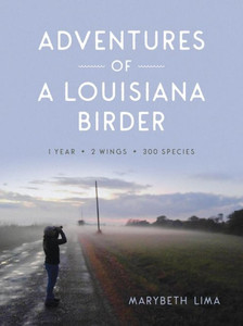 Adventures Of A Louisiana Birder: One Year, Two Wings, Three Hundred Species