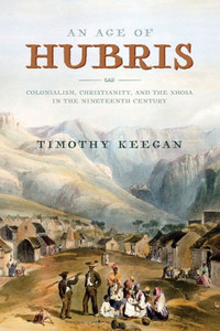 An Age Of Hubris: Colonialism, Christianity, And The Xhosa In The Nineteenth Century (Reconsiderations In Southern African History) An Age Of Hubris: Colonialism, Christianity, And The Xhosa In The Nineteenth Century (Reconsiderations In Southern African History)