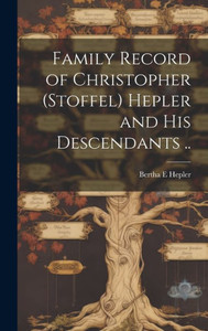 Family Record Of Christopher (Stoffel) Hepler And His Descendants ..