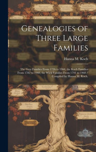Genealogies Of Three Large Families: The Getz Families From 1726 To 1960, The Koch Families From 1782 To 1960, The Wick Families From 1791 To 1960 / Compiled By Hanna M. Koch. Genealogies Of Three Large Families: The Getz Families From 1726 To 1960, The Koch Families From 1782 To 1960, The Wick Families From 1791 To 1960 / Compiled By Hanna M. Koch.