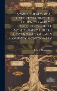 Some Genealogical Data Regarding The Flournoy Family / Compiled By John F. Montgomery For The Descendants Of Emily Flournoy Montgomery. Some Genealogical Data Regarding The Flournoy Family / Compiled By John F. Montgomery For The Descendants Of Emily Flournoy Montgomery.