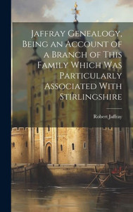 Jaffray Genealogy, Being An Account Of A Branch Of This Family Which Was Particularly Associated With Stirlingshire Jaffray Genealogy, Being An Account Of A Branch Of This Family Which Was Particularly Associated With Stirlingshire