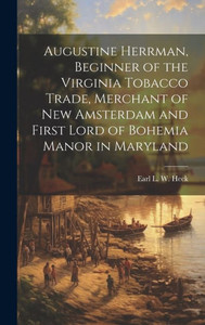 Augustine Herrman, Beginner Of The Virginia Tobacco Trade, Merchant Of New Amsterdam And First Lord Of Bohemia Manor In Maryland Augustine Herrman, Beginner Of The Virginia Tobacco Trade, Merchant Of New Amsterdam And First Lord Of Bohemia Manor In Maryland