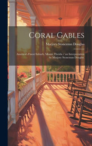 Coral Gables: America'S Finest Suburb, Miami, Florida / An Interpretation By Marjory Stoneman Douglas. Coral Gables: America'S Finest Suburb, Miami, Florida / An Interpretation By Marjory Stoneman Douglas.