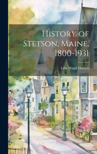 History Of Stetson, Maine, 1800-1931 History Of Stetson, Maine, 1800-1931