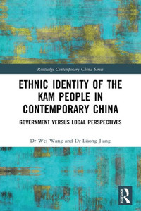 Ethnic Identity Of The Kam People In Contemporary China: Government Versus Local Perspectives (Routledge Contemporary China Series) Ethnic Identity Of The Kam People In Contemporary China: Government Versus Local Perspectives (Routledge Contemporary China Series)