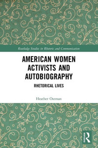 American Women Activists And Autobiography: Rhetorical Lives (Routledge Studies In Rhetoric And Communication) American Women Activists And Autobiography: Rhetorical Lives (Routledge Studies In Rhetoric And Communication)