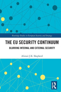 The Eu Security Continuum: Blurring Internal And External Security (Routledge Studies In European Security And Strategy) The Eu Security Continuum: Blurring Internal And External Security (Routledge Studies In European Security And Strategy)