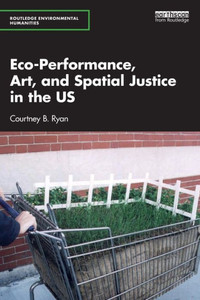 Eco-Performance, Art, And Spatial Justice In The Us (Routledge Environmental Humanities) Eco-Performance, Art, And Spatial Justice In The Us (Routledge Environmental Humanities)