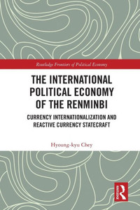 The International Political Economy Of The Renminbi: Currency Internationalization And Reactive Currency Statecraft (Routledge Frontiers Of Political Economy) The International Political Economy Of The Renminbi: Currency Internationalization And Reactive Currency Statecraft (Routledge Frontiers Of Political Economy)