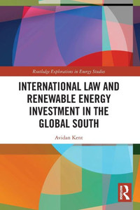 International Law And Renewable Energy Investment In The Global South (Routledge Explorations In Energy Studies)