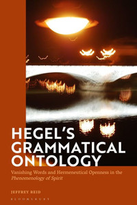 Hegel'S Grammatical Ontology: Vanishing Words And Hermeneutical Openness In The 'Phenomenology Of Spirit' Hegel'S Grammatical Ontology: Vanishing Words And Hermeneutical Openness In The 'Phenomenology Of Spirit'