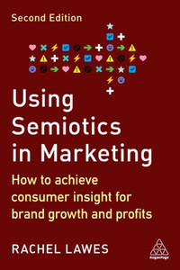Using Semiotics In Marketing: How To Achieve Consumer Insight For Brand Growth And Profits Using Semiotics In Marketing: How To Achieve Consumer Insight For Brand Growth And Profits