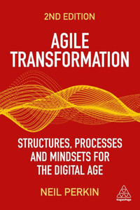 Agile Transformation: Structures, Processes And Mindsets For The Digital Age Agile Transformation: Structures, Processes And Mindsets For The Digital Age