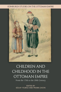 Children And Childhood In The Ottoman Empire: From The 15Th To The 20Th Century (Edinburgh Studies On The Ottoman Empire)